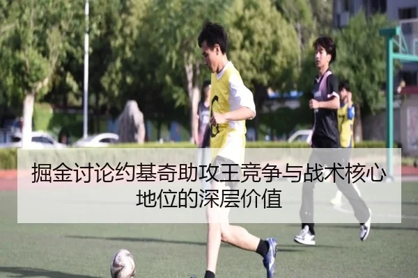 掘金讨论约基奇助攻王竞争与战术核心地位的深层价值