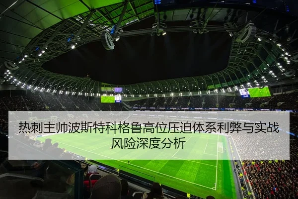 热刺主帅波斯特科格鲁高位压迫体系利弊与实战风险深度分析