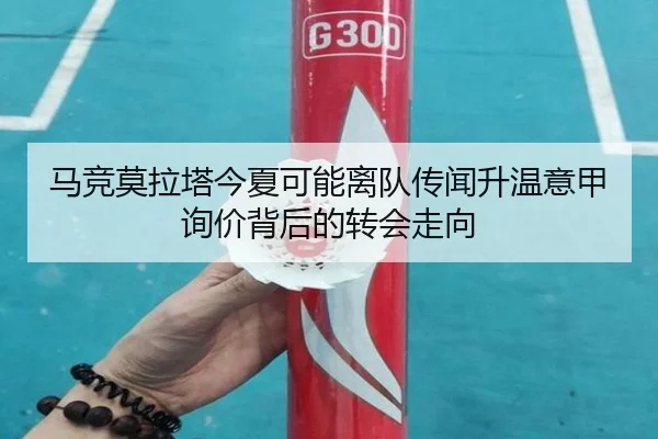 马竞莫拉塔今夏可能离队传闻升温意甲询价背后的转会走向