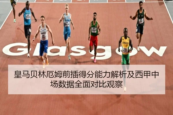 皇马贝林厄姆前插得分能力解析及西甲中场数据全面对比观察