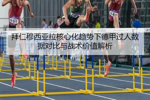 拜仁穆西亚拉核心化趋势下德甲过人数据对比与战术价值解析