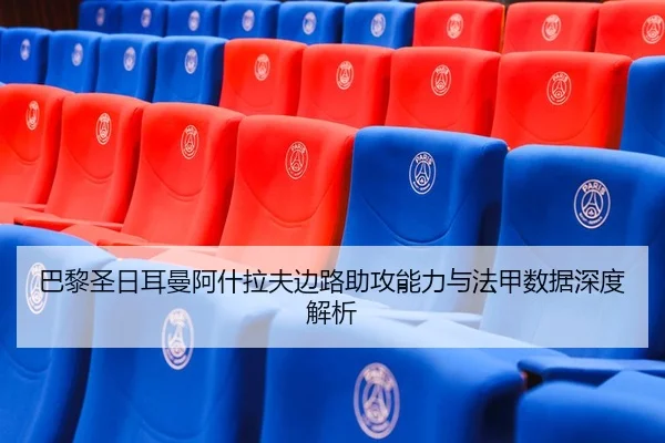 巴黎圣日耳曼阿什拉夫边路助攻能力与法甲数据深度解析