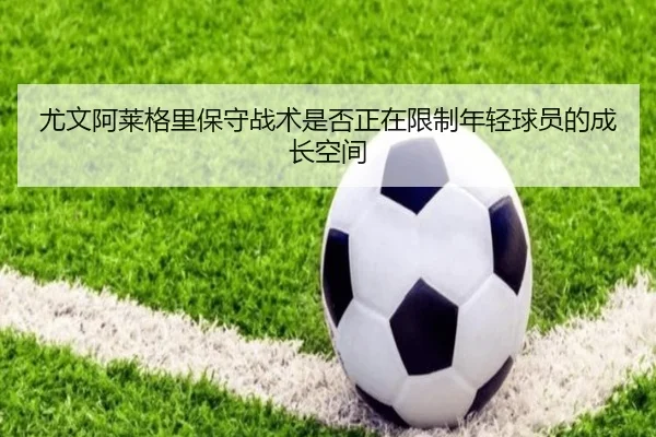 尤文阿莱格里保守战术是否正在限制年轻球员的成长空间