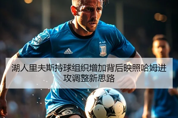 湖人里夫斯持球组织增加背后映照哈姆进攻调整新思路