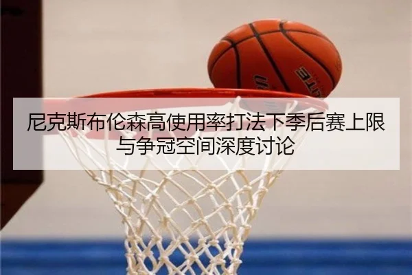 尼克斯布伦森高使用率打法下季后赛上限与争冠空间深度讨论